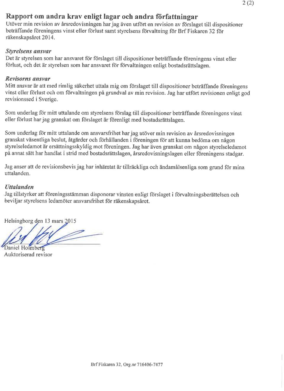 Styrelsens ansvar Det är styrelsen som har ansvaret för förslaget till dispositioner beträffande föreningens vinst eller förlust, och det är styrelsen som har ansvaret för förvaltningen enligt