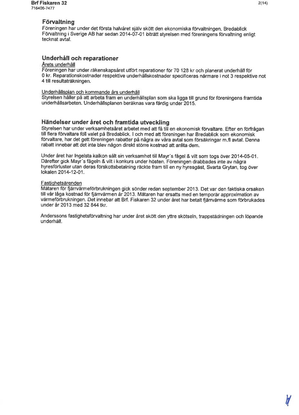 Underhåll och reparationer Arets underhåll Föreningen har under räkenskapsåret utfört reparationer för 70 128 kr och planerat underhåll för O kr.