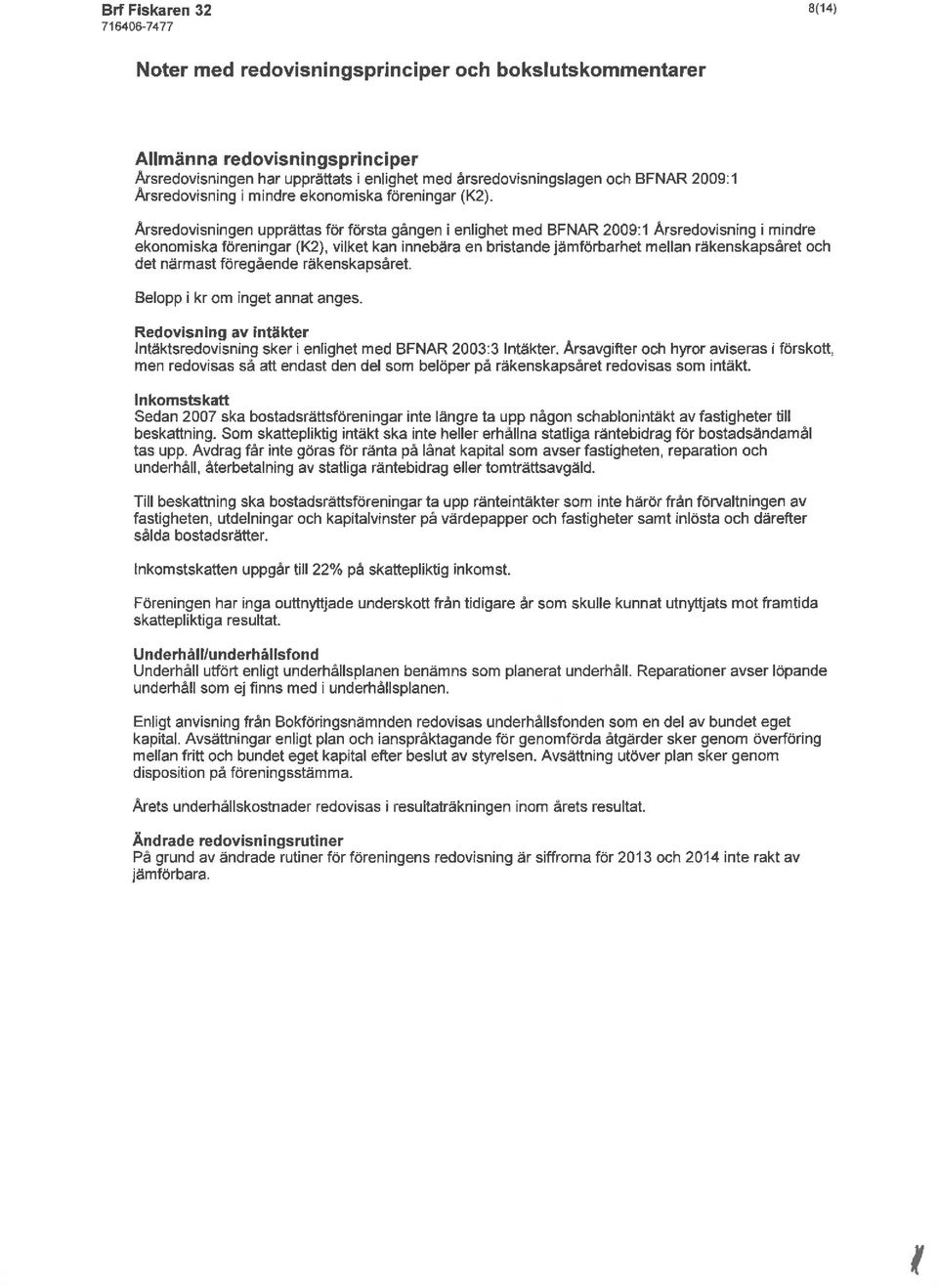 Årsredovisningen upprättas för första gången i enlighet med BFNAR 2009:1 Årsredovisning i mindre ekonomiska föreningar (K2), vilket kan innebära en bristande jämförbarhet mellan räkenskapsåret och