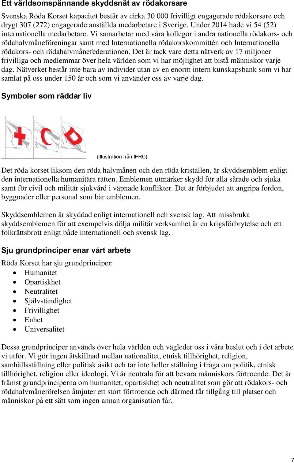 Vi samarbetar med våra kollegor i andra nationella rödakors- och rödahalvmåneföreningar samt med Internationella rödakorskommittén och Internationella rödakors- och rödahalvmånefederationen.