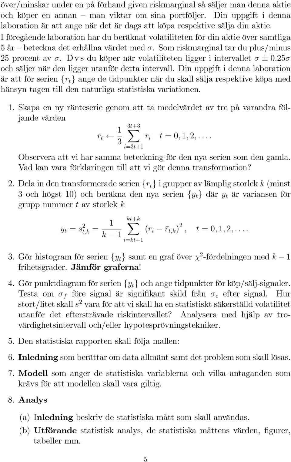 I föregående laboration har du beräknat volatiliteten för din aktie över samtliga 5 år beteckna det erhållna värdet med. Som riskmarginal tar du plus/minus 5 procent av.