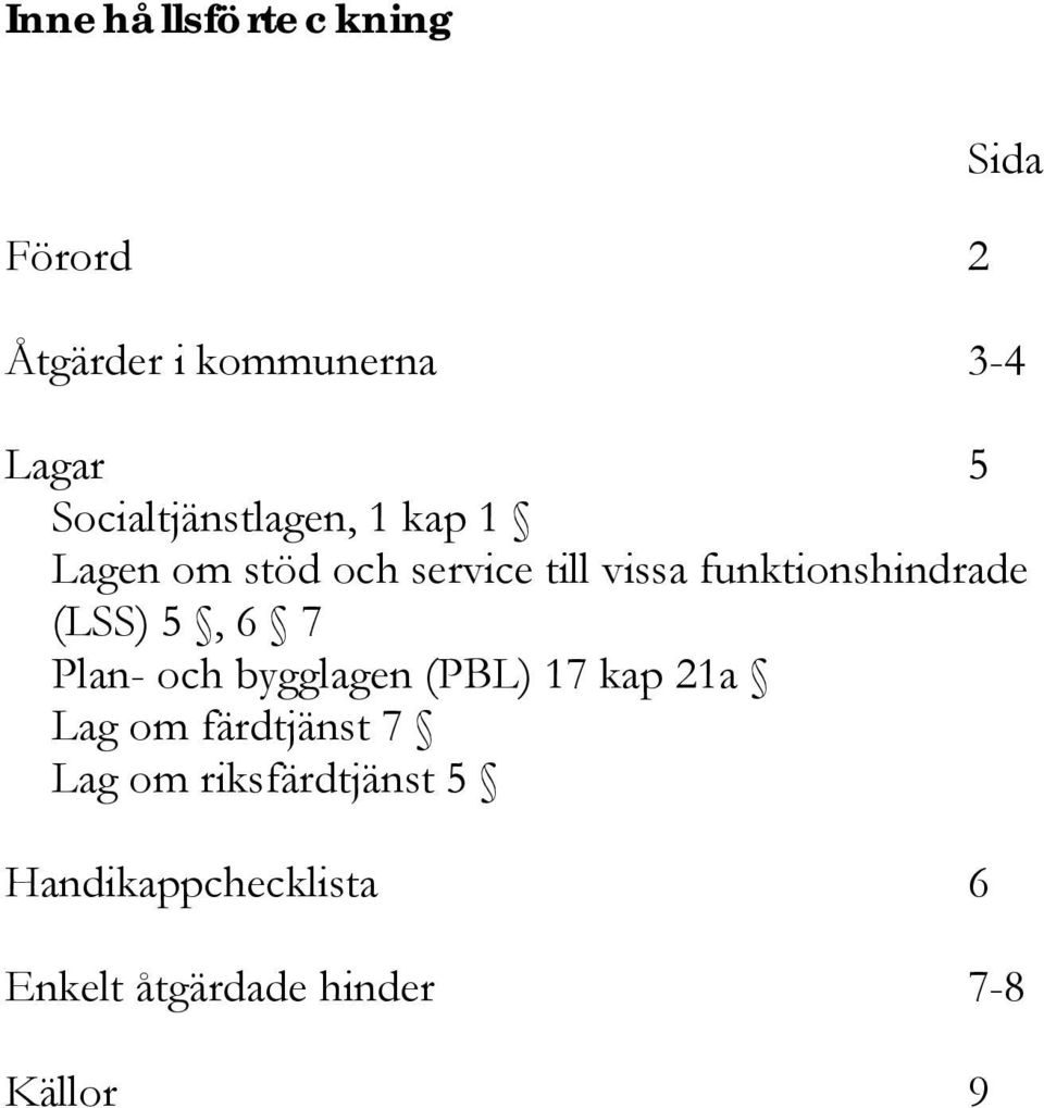 funktionshindrade (LSS) 5, 6 7 Plan- och bygglagen (PBL) 17 kap 21a Lag om