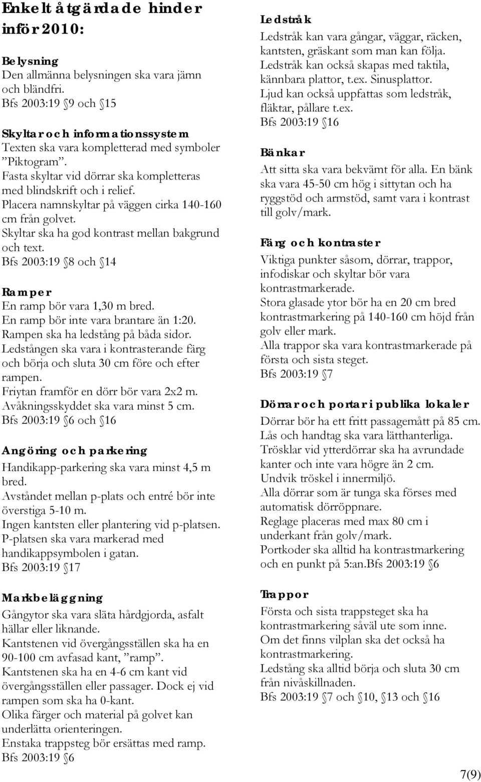 Placera namnskyltar på väggen cirka 140-160 cm från golvet. Skyltar ska ha god kontrast mellan bakgrund och text. Bfs 2003:19 8 och 14 Ramper En ramp bör vara 1,30 m bred.