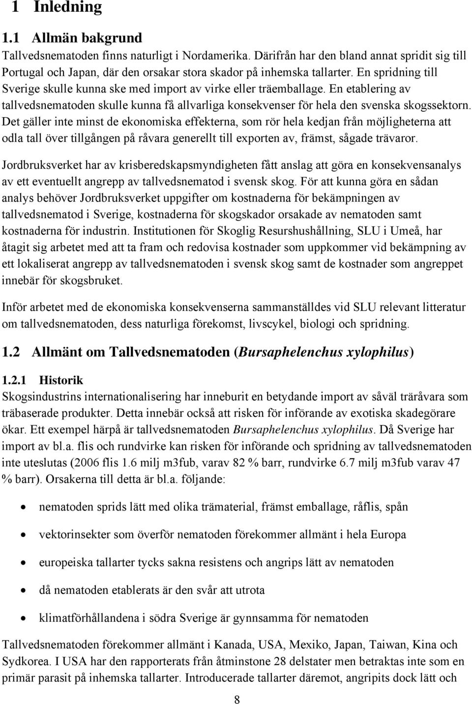 Det gäller inte minst de ekonomiska effekterna, som rör hela kedjan från möjligheterna att odla tall över tillgången på råvara generellt till exporten av, främst, sågade trävaror.