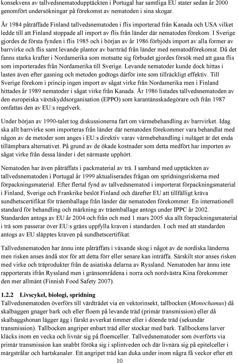 I Sverige gjordes de första fynden i flis 1985 och i början av år 1986 förbjöds import av alla former av barrvirke och flis samt levande plantor av barrträd från länder med nematodförekomst.