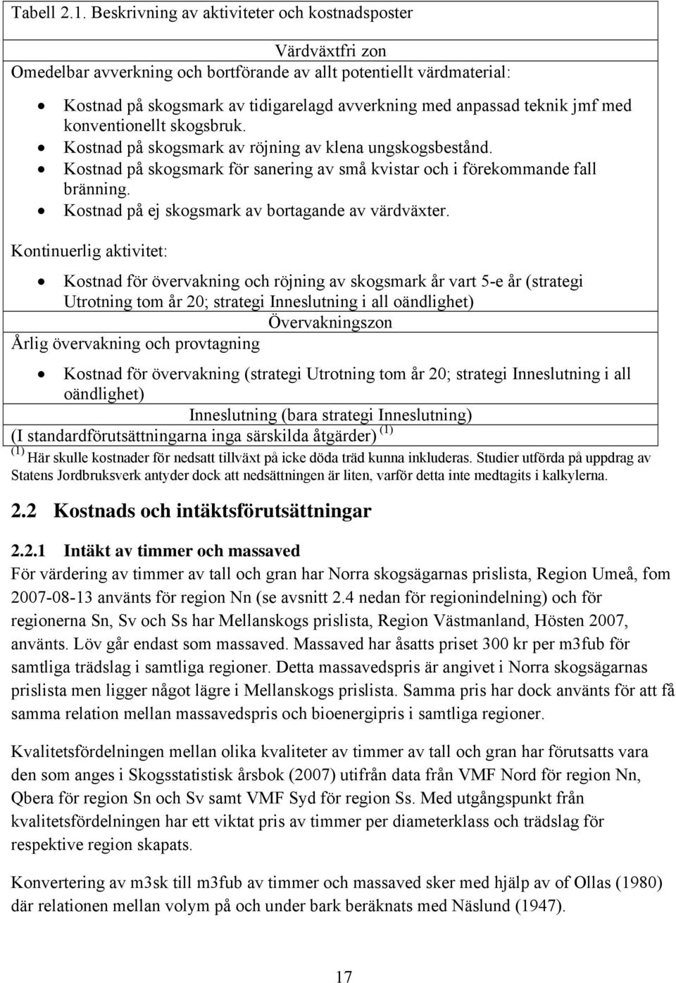 teknik jmf med konventionellt skogsbruk. Kostnad på skogsmark av röjning av klena ungskogsbestånd. Kostnad på skogsmark för sanering av små kvistar och i förekommande fall bränning.