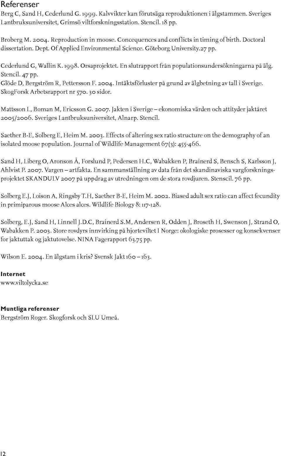 Orsaprojektet. En slutrapport från populationsundersökningarna på älg. Stencil. 47 pp. Glöde D, Bergström R, Pettersson F. 2004. Intäktsförluster på grund av älgbetning av tall i Sverige.