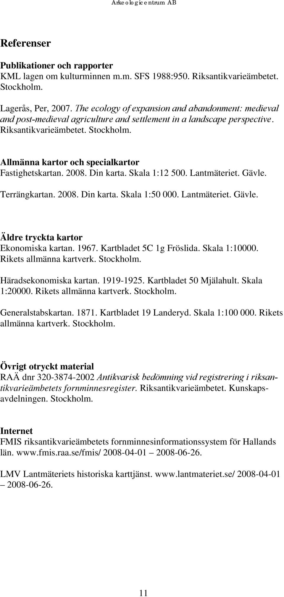 Allmänna kartor och specialkartor Fastighetskartan. 2008. Din karta. Skala 1:12 500. Lantmäteriet. Gävle. Terrängkartan. 2008. Din karta. Skala 1:50 000. Lantmäteriet. Gävle. Äldre tryckta kartor Ekonomiska kartan.