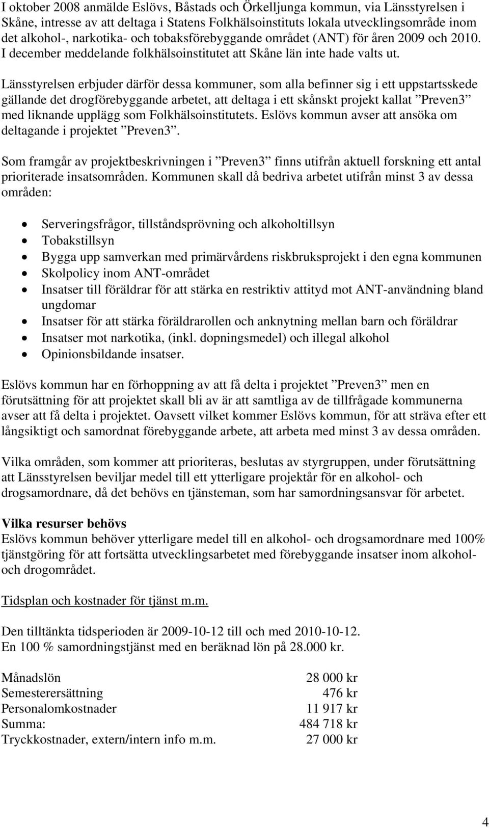 Länsstyrelsen erbjuder därför dessa kommuner, som alla befinner sig i ett uppstartsskede gällande det drogförebyggande arbetet, att deltaga i ett skånskt projekt kallat Preven3 med liknande upplägg