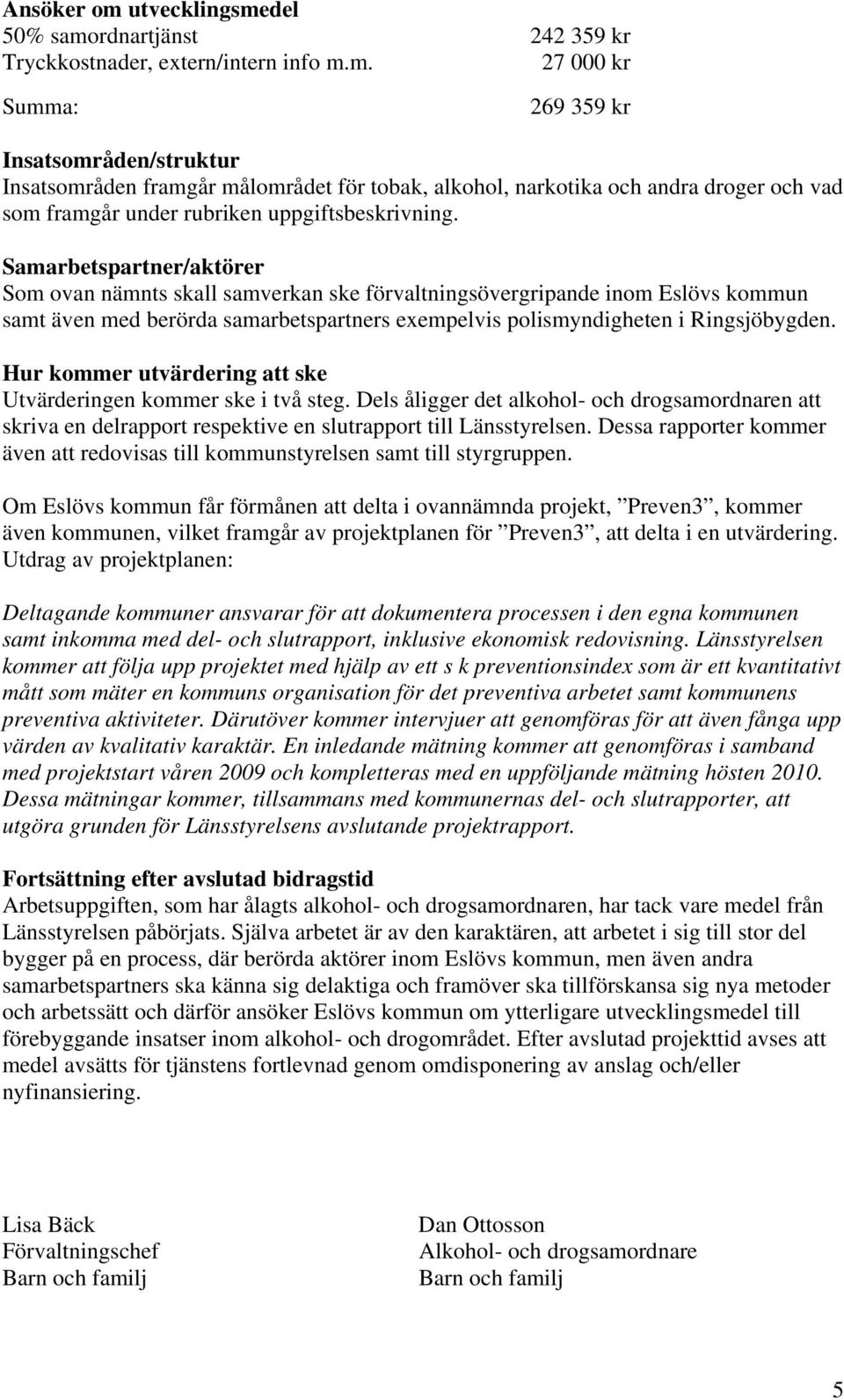 Hur kommer utvärdering att ske Utvärderingen kommer ske i två steg. Dels åligger det alkohol- och drogsamordnaren att skriva en delrapport respektive en slutrapport till Länsstyrelsen.