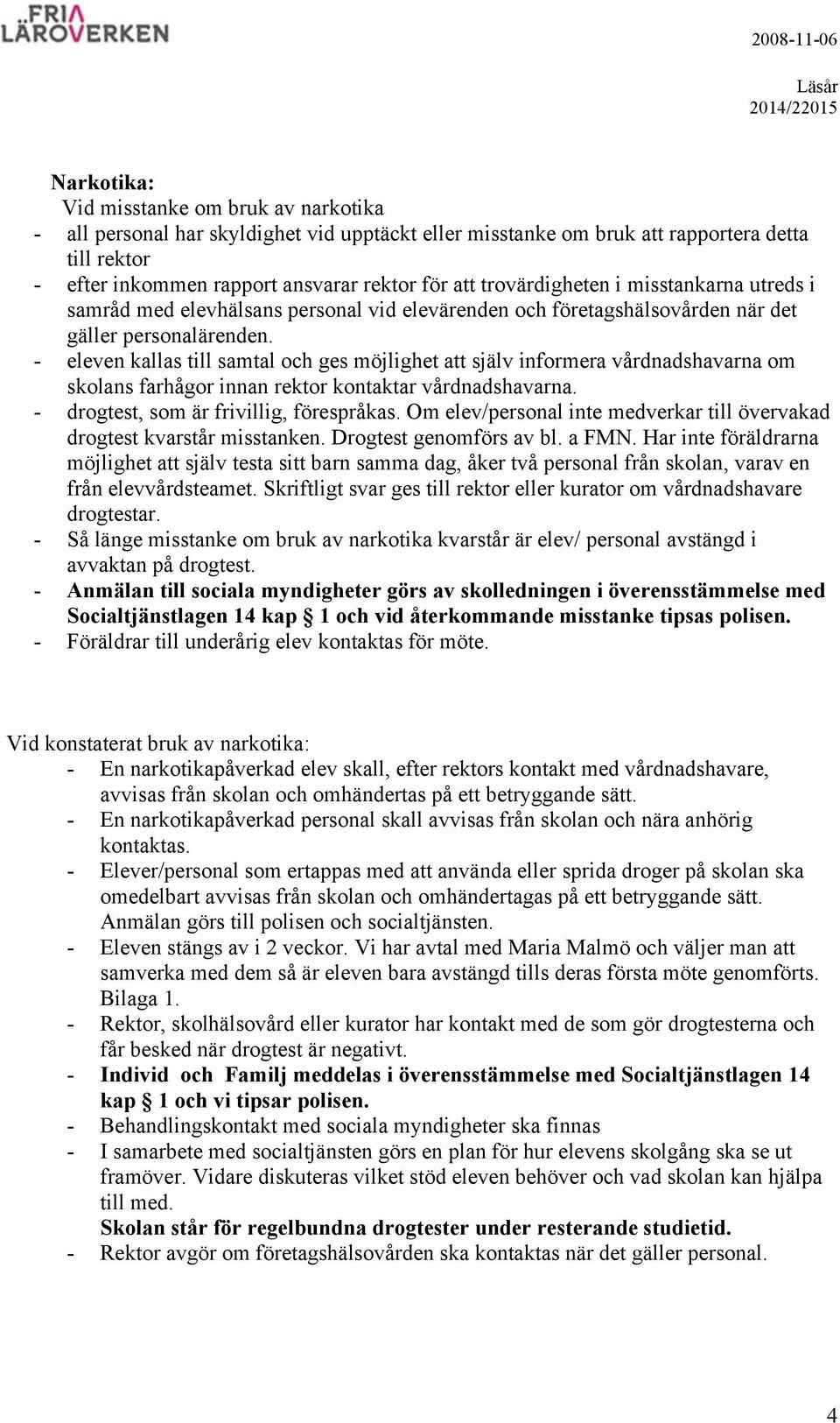 - eleven kallas till samtal och ges möjlighet att själv informera vårdnadshavarna om skolans farhågor innan rektor kontaktar vårdnadshavarna. - drogtest, som är frivillig, förespråkas.