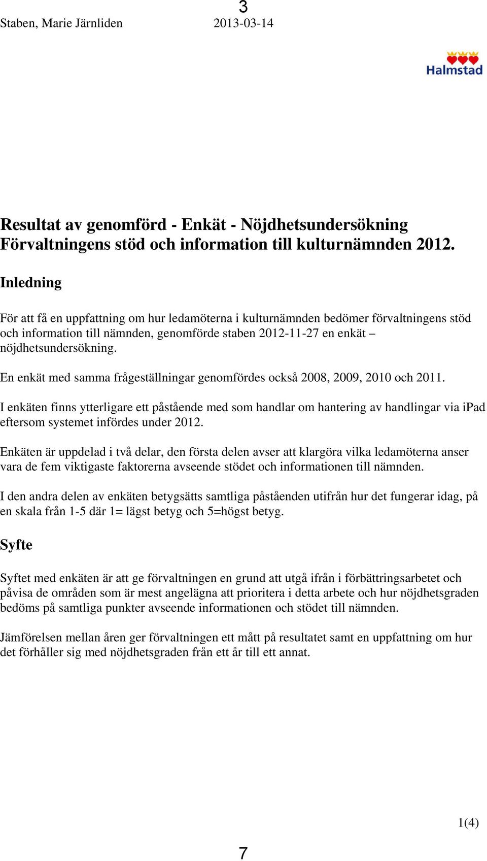 En enkät med samma frågeställningar genomfördes också 2008, 2009, 2010 och 2011.