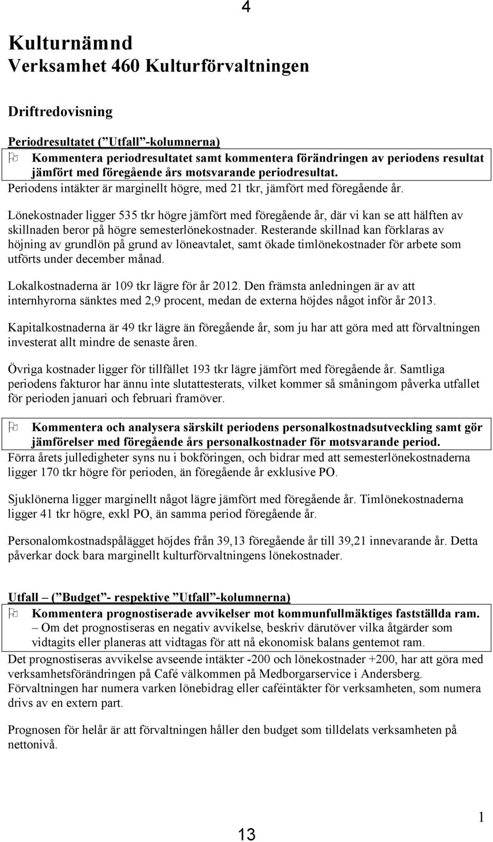 Lönekostnader ligger 535 tkr högre jämfört med föregående år, där vi kan se att hälften av skillnaden beror på högre semesterlönekostnader.