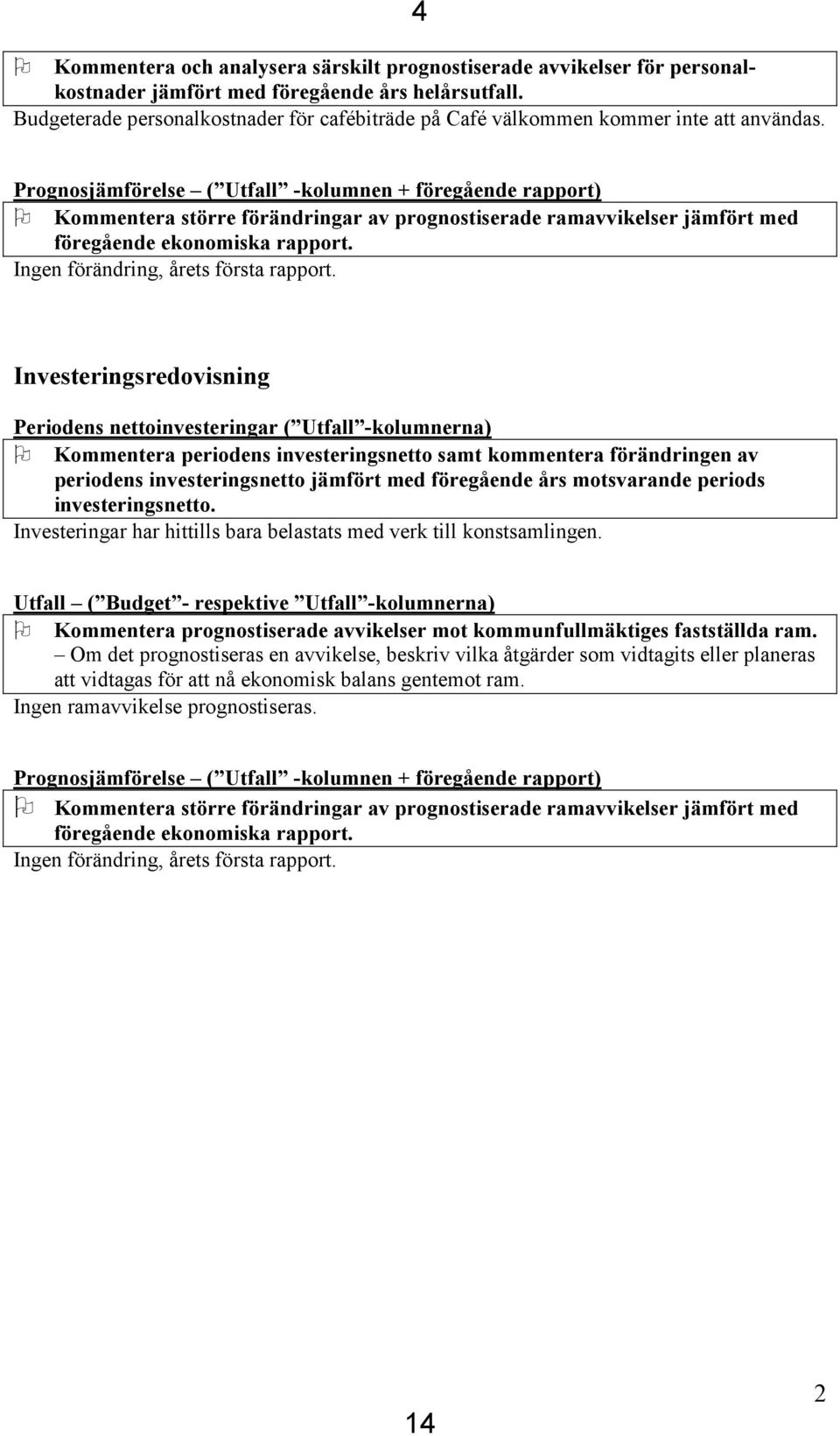 Prognosjämförelse ( Utfall -kolumnen + föregående rapport) Kommentera större förändringar av prognostiserade ramavvikelser jämfört med föregående ekonomiska rapport.