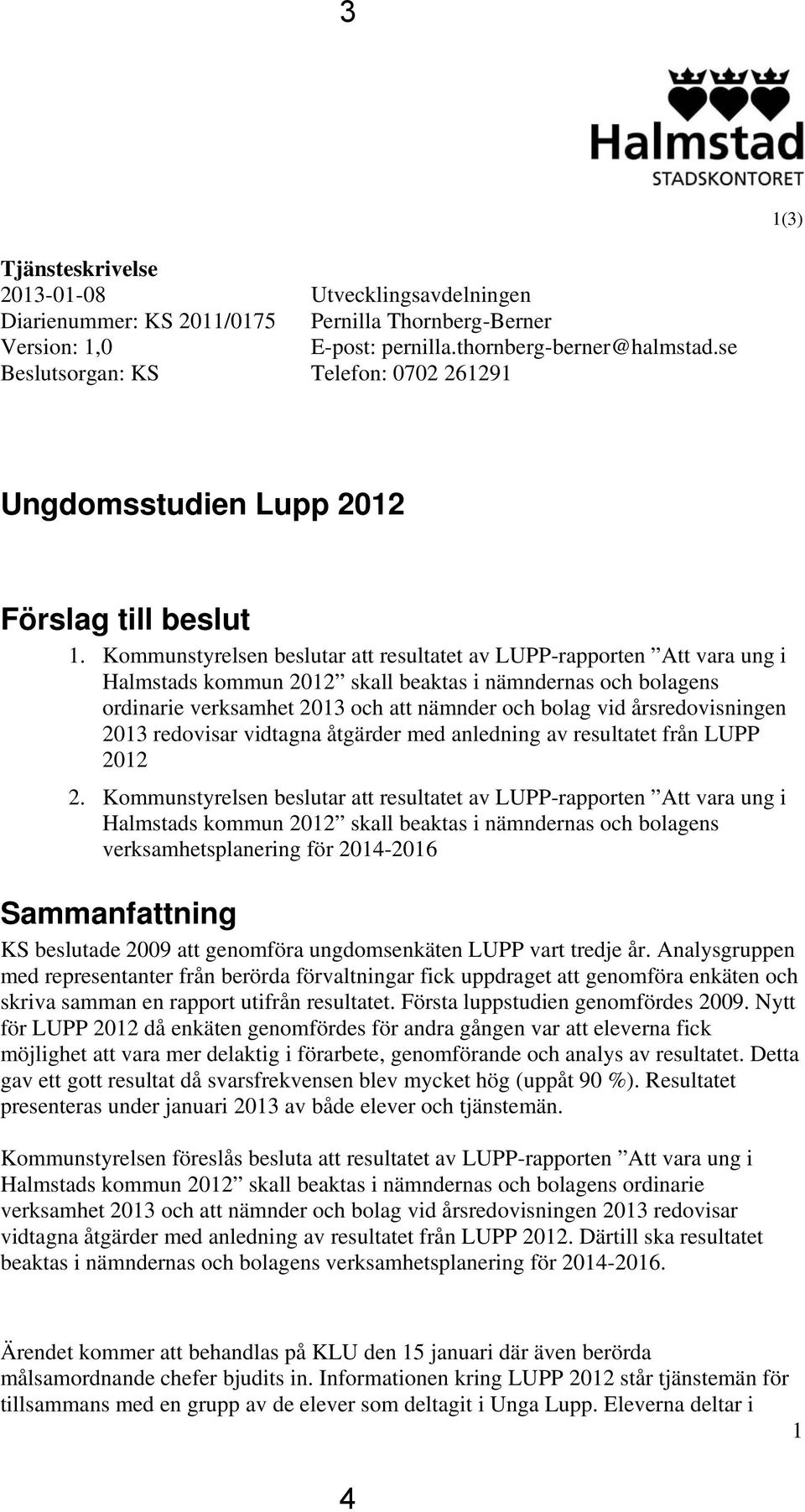 Kommunstyrelsen beslutar att resultatet av LUPP-rapporten Att vara ung i Halmstads kommun 2012 skall beaktas i nämndernas och bolagens ordinarie verksamhet 2013 och att nämnder och bolag vid