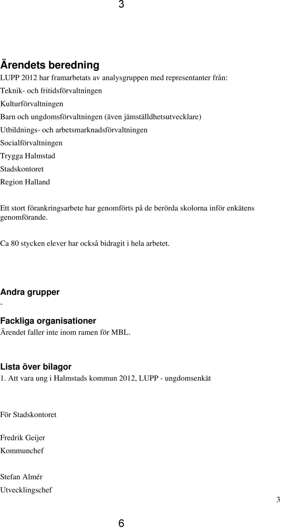 genomförts på de berörda skolorna inför enkätens genomförande. Ca 80 stycken elever har också bidragit i hela arbetet.