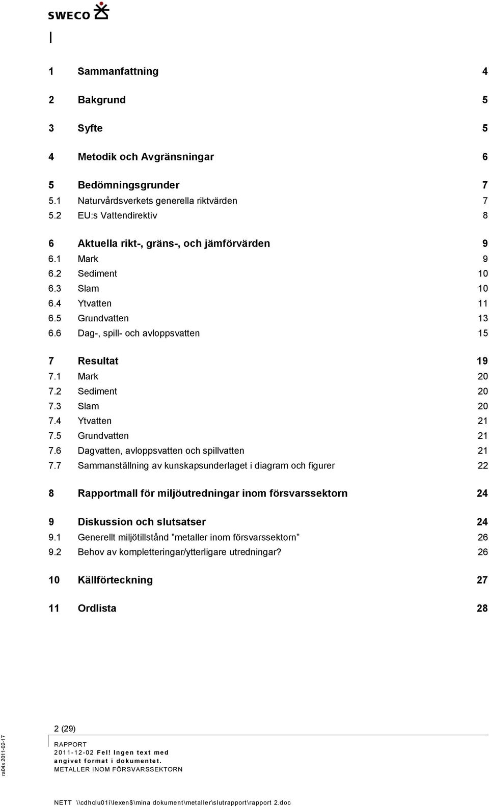 6 Dag-, spill- och avloppsvatten 15 7 Resultat 19 7.1 Mark 20 7.2 Sediment 20 7.3 Slam 20 7.4 Ytvatten 21 7.5 Grundvatten 21 7.6 Dagvatten, avloppsvatten och spillvatten 21 7.