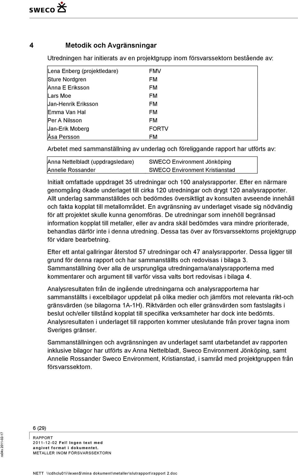 (uppdragsledare) Annelie Rossander SWECO Environment Jönköping SWECO Environment Kristianstad Initialt omfattade uppdraget 35 utredningar och 100 analysrapporter.