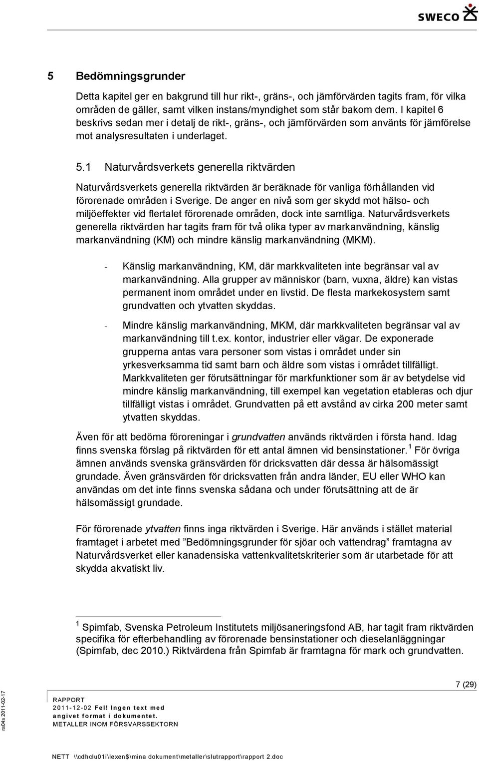 1 Naturvårdsverkets generella riktvärden Naturvårdsverkets generella riktvärden är beräknade för vanliga förhållanden vid förorenade områden i Sverige.