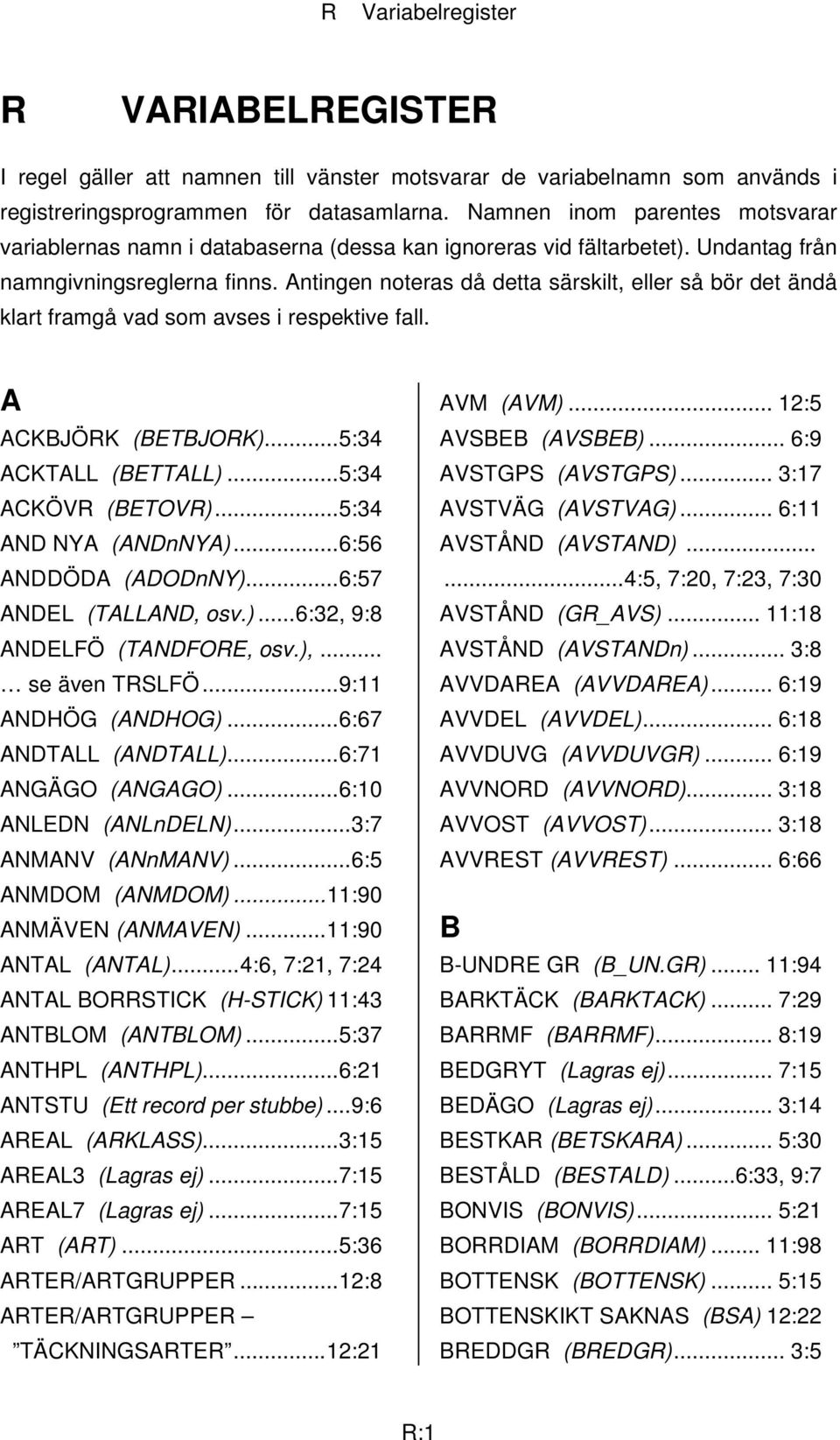 Antingen noteras då detta särskilt, eller så bör det ändå klart framgå vad som avses i respektive fall. A ACKBJÖRK (BETBJORK)...5:34 ACKTALL (BETTALL)...5:34 ACKÖVR (BETOVR)...5:34 AND NYA (ANDnNYA).