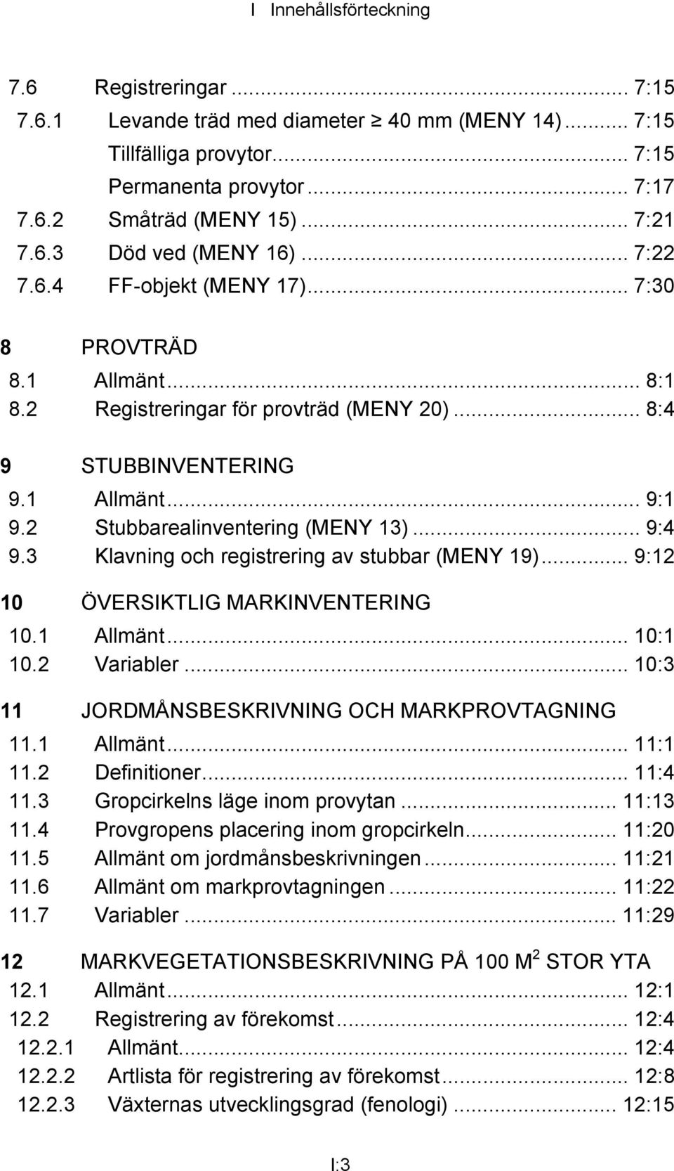 .. 9:4 9.3 Klavning och registrering av stubbar (MENY 19)... 9:12 10 ÖVERSIKTLIG MARKINVENTERING 10.1 Allmänt... 10:1 10.2 Variabler... 10:3 11 JORDMÅNSBESKRIVNING OCH MARKPROVTAGNING 11.1 Allmänt... 11:1 11.