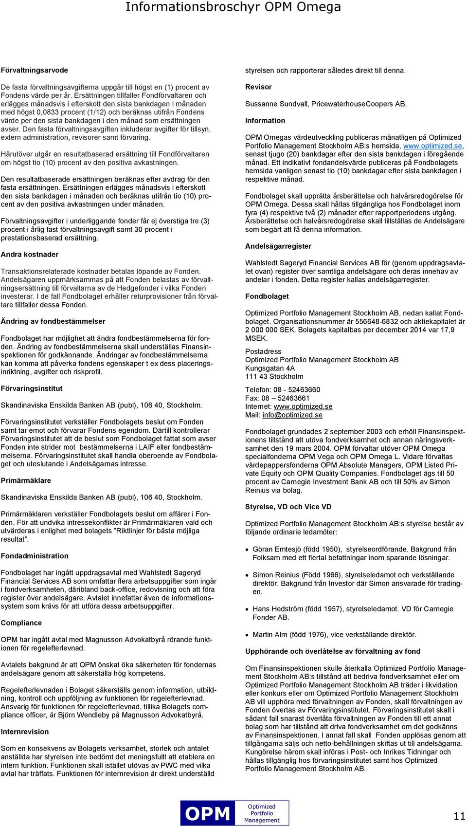 den månad som ersättningen avser. Den fasta förvaltningsavgiften inkluderar avgifter för tillsyn, extern administration, revisorer samt förvaring.