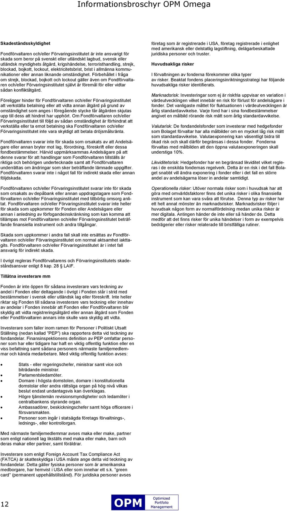 Förbehållet i fråga om strejk, blockad, bojkott och lockout gäller även om Fondförvaltaren och/eller Förvaringsinstitutet självt är föremål för eller vidtar sådan konfliktåtgärd.