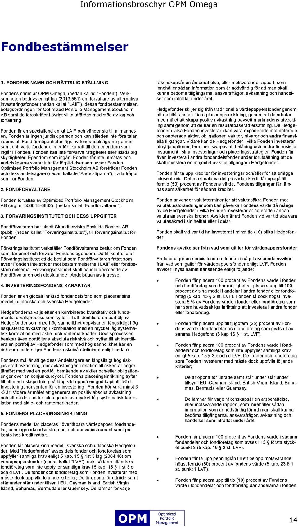 vilka utfärdas med stöd av lag och författning. Fonden är en specialfond enligt LAIF och vänder sig till allmänheten. Fonden är ingen juridisk person och kan således inte föra talan i domstol.