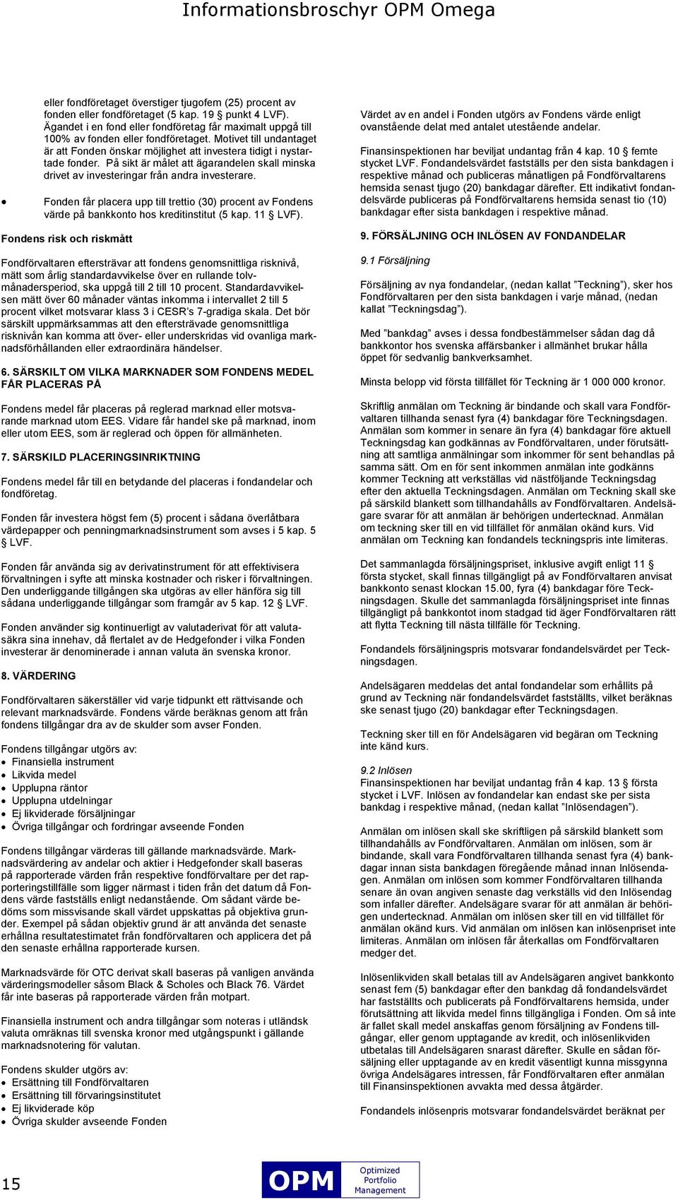 På sikt är målet att ägarandelen skall minska drivet av investeringar från andra investerare. Fonden får placera upp till trettio (30) procent av Fondens värde på bankkonto hos kreditinstitut (5 kap.