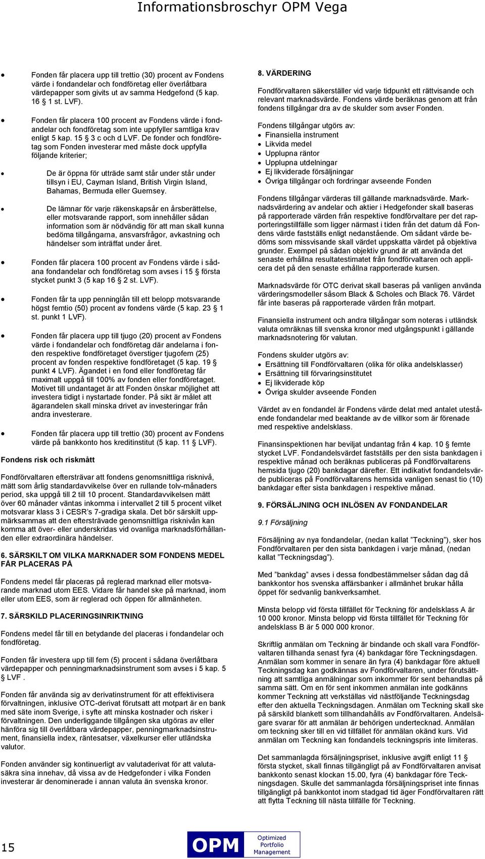 De fonder och fondföretag som Fonden investerar med måste dock uppfylla följande kriterier; De är öppna för utträde samt står under står under tillsyn i EU, Cayman Island, British Virgin Island,