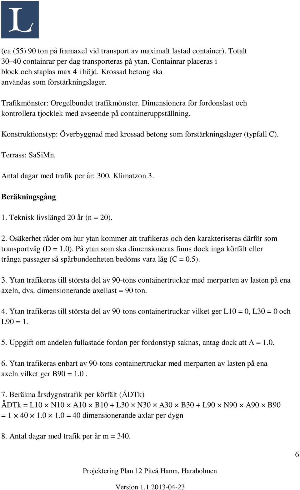 Konstruktionstyp: Överbyggnad med krossad betong som förstärkningslager (typfall C). Terrass: SaSiMn. Antal dagar med trafik per år: 300. Klimatzon 3. Beräkningsgång 1.