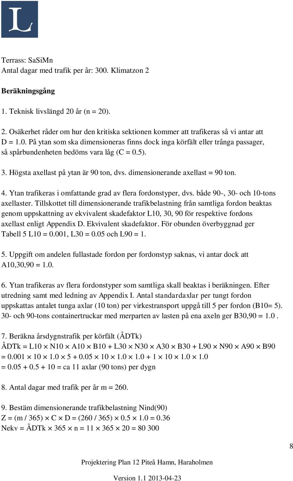 dimensionerande axellast = 90 ton. 4. Ytan trafikeras i omfattande grad av flera fordonstyper, dvs. både 90-, 30- och 10-tons axellaster.