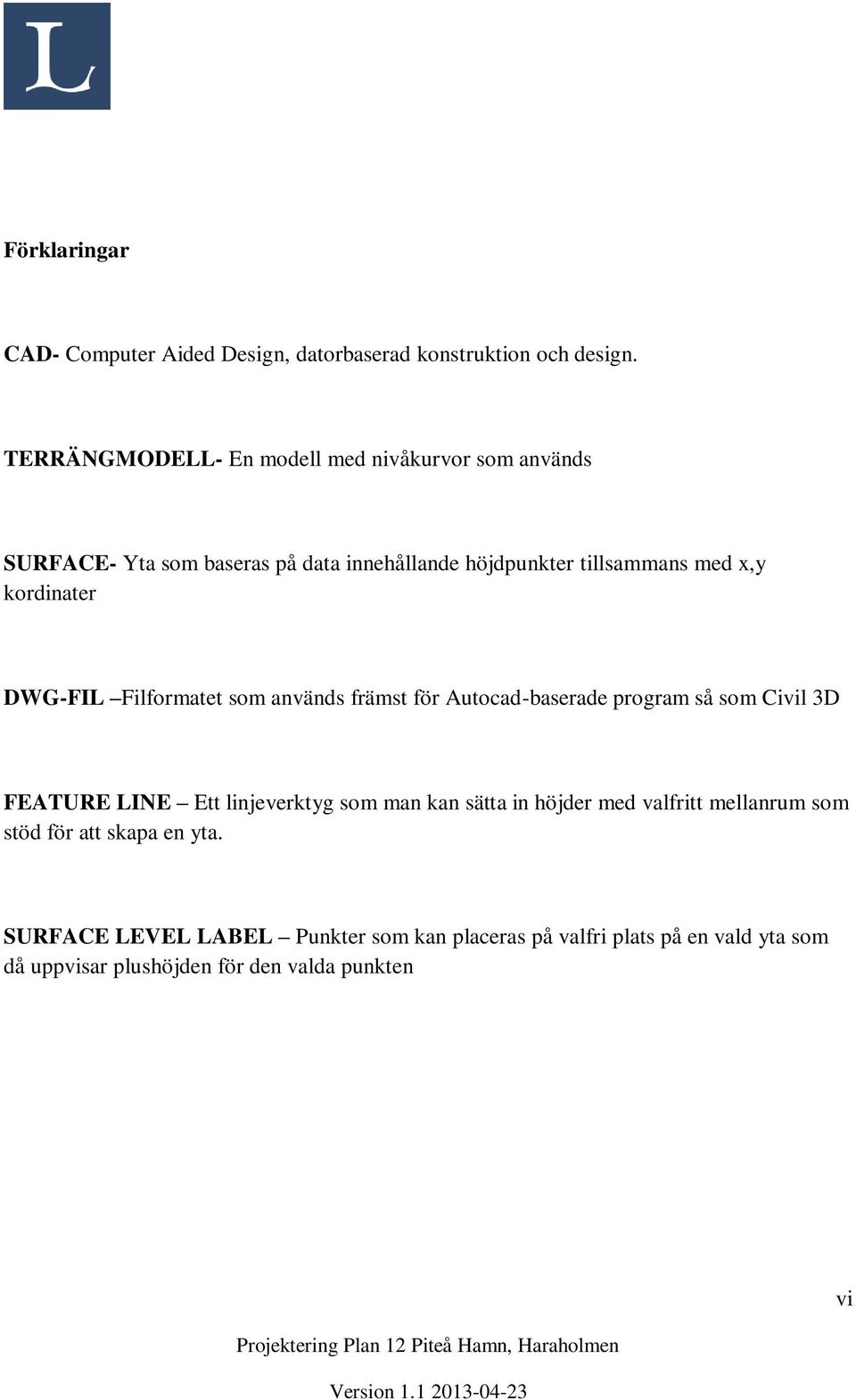 kordinater DWG-FIL Filformatet som används främst för Autocad-baserade program så som Civil 3D FEATURE LINE Ett linjeverktyg som man