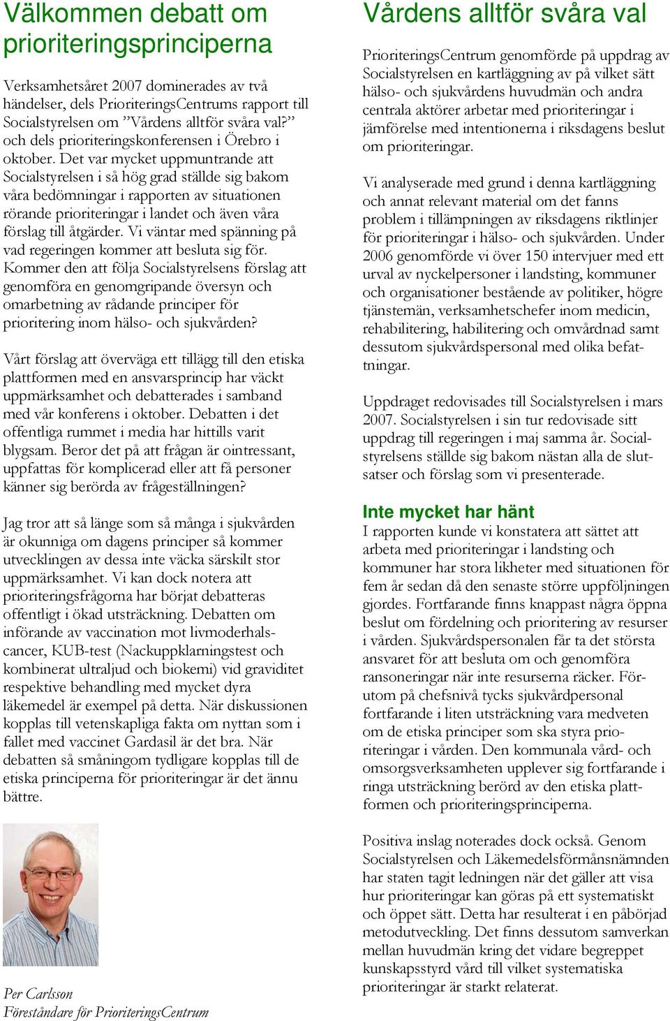 Det var mycket uppmuntrande att Socialstyrelsen i så hög grad ställde sig bakom våra bedömningar i rapporten av situationen rörande prioriteringar i landet och även våra förslag till åtgärder.