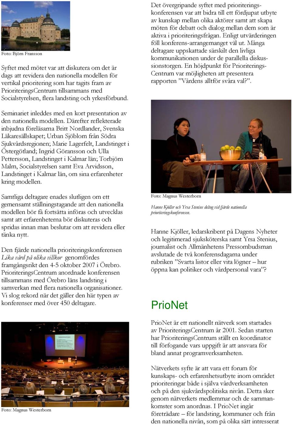Det övergripande syftet med prioriteringskonferensen var att bidra till ett fördjupat utbyte av kunskap mellan olika aktörer samt att skapa möten för debatt och dialog mellan dem som är aktiva i