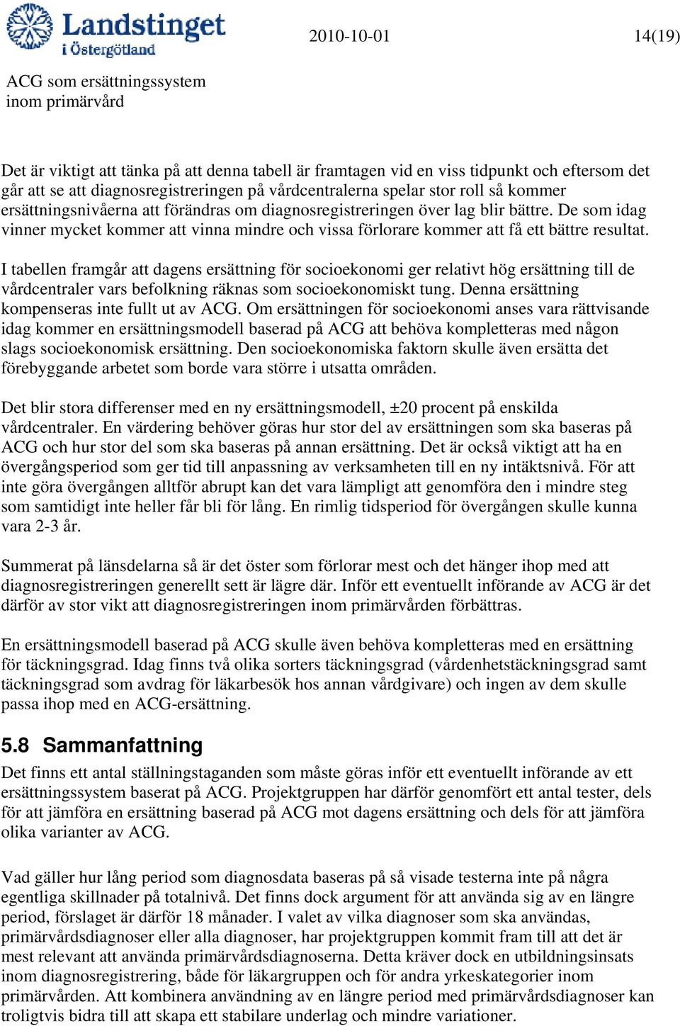 I tabellen framgår att dagens ersättning för socioekonomi ger relativt hög ersättning till de vårdcentraler vars befolkning räknas som socioekonomiskt tung.