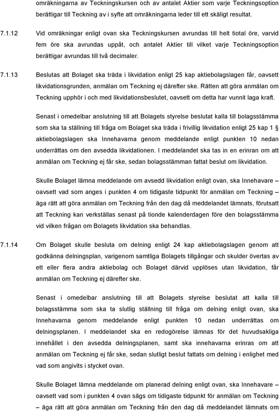 decimaler. 7.1.13 Beslutas att Bolaget ska träda i likvidation enligt 25 kap aktiebolagslagen får, oavsett likvidationsgrunden, anmälan om Teckning ej därefter ske.