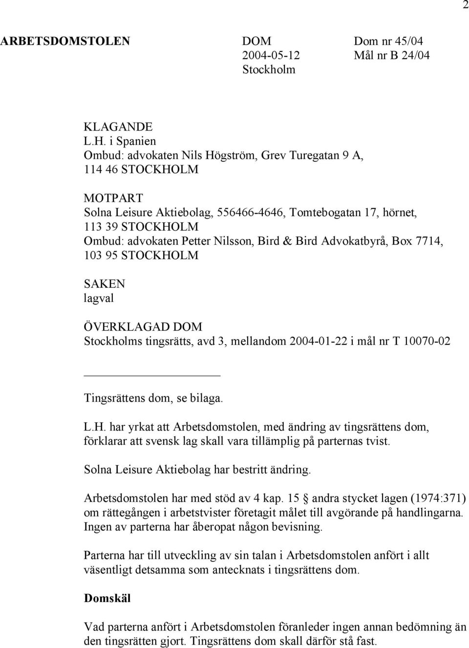 Nilsson, Bird & Bird Advokatbyrå, Box 7714, 103 95 STOCKHOLM SAKEN lagval ÖVERKLAGAD DOM Stockholms tingsrätts, avd 3, mellandom 2004-01-22 i mål nr T 10070-02 Tingsrättens dom, se bilaga. L.H. har yrkat att Arbetsdomstolen, med ändring av tingsrättens dom, förklarar att svensk lag skall vara tillämplig på parternas tvist.