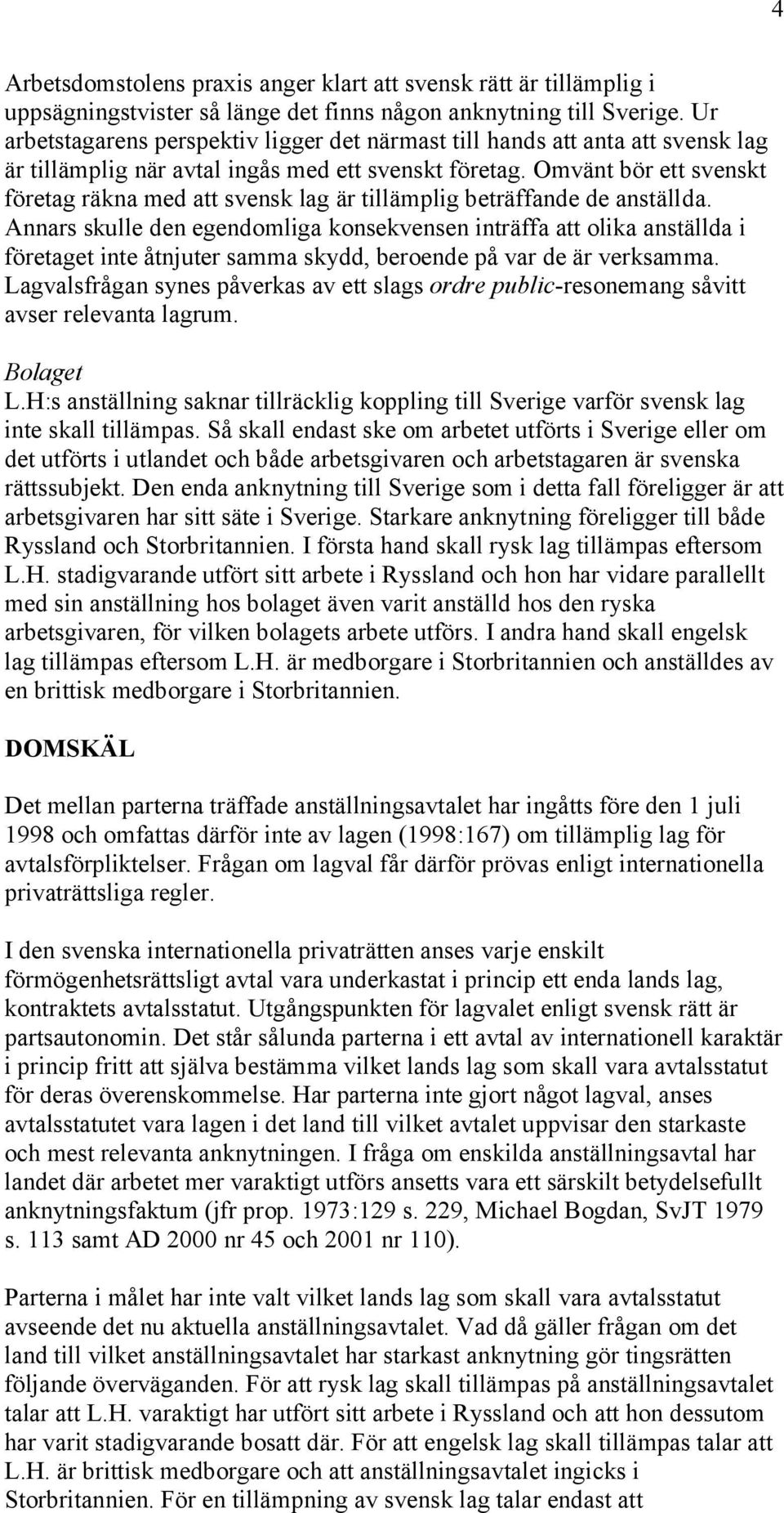 Omvänt bör ett svenskt företag räkna med att svensk lag är tillämplig beträffande de anställda.