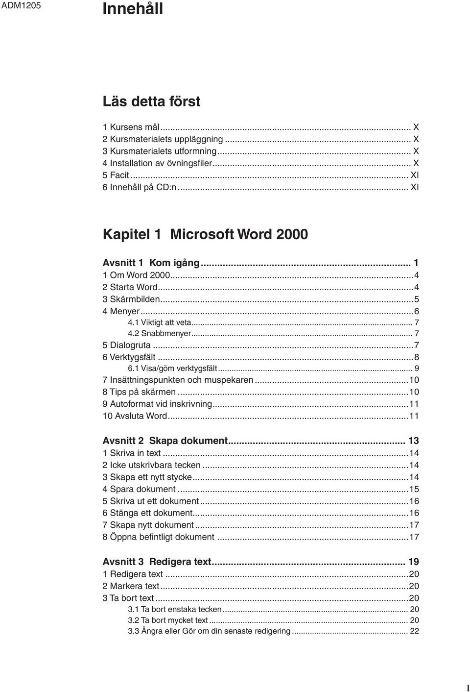 ..7 6 Verktygsfält...8 6.1 Visa/göm verktygsfält... 9 7 Insättningspunkten och muspekaren...10 8 Tips på skärmen...10 9 Autoformat vid inskrivning...11 10 Avsluta Word...11 Avsnitt 2 Skapa dokument.