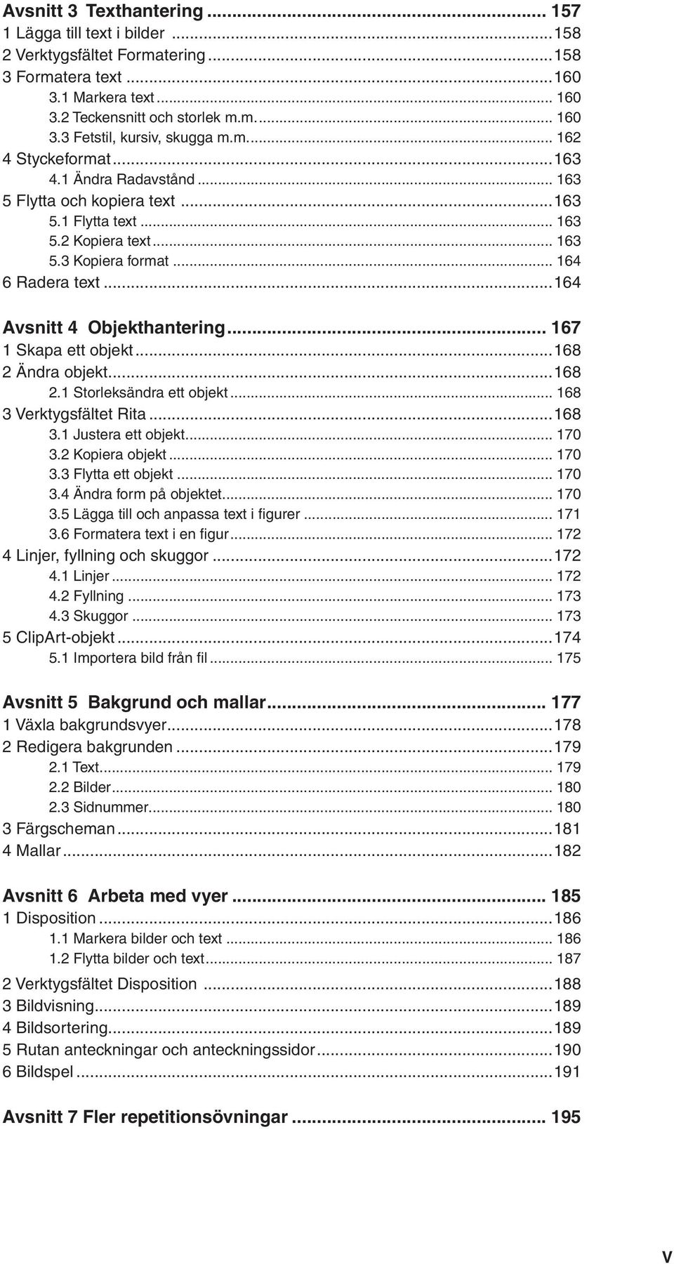 ..164 Avsnitt 4 Objekthantering... 167 1 Skapa ett objekt...168 2 Ändra objekt...168 2.1 Storleksändra ett objekt... 168 3 Verktygsfältet Rita...168 3.1 Justera ett objekt... 170 3.2 Kopiera objekt.