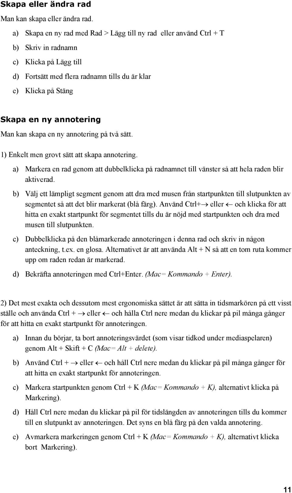 Man kan skapa en ny annotering på två sätt. 1) Enkelt men grovt sätt att skapa annotering. a) Markera en rad genom att dubbelklicka på radnamnet till vänster så att hela raden blir aktiverad.