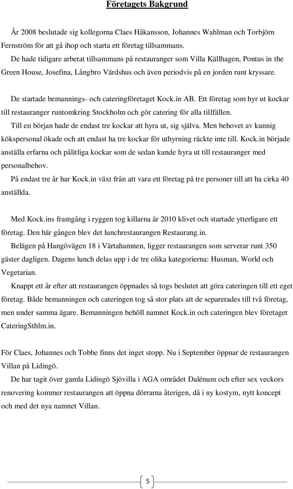 De startade bemannings- och cateringföretaget Kock.in AB. Ett företag som hyr ut kockar till restauranger runtomkring Stockholm och gör catering för alla tillfällen.