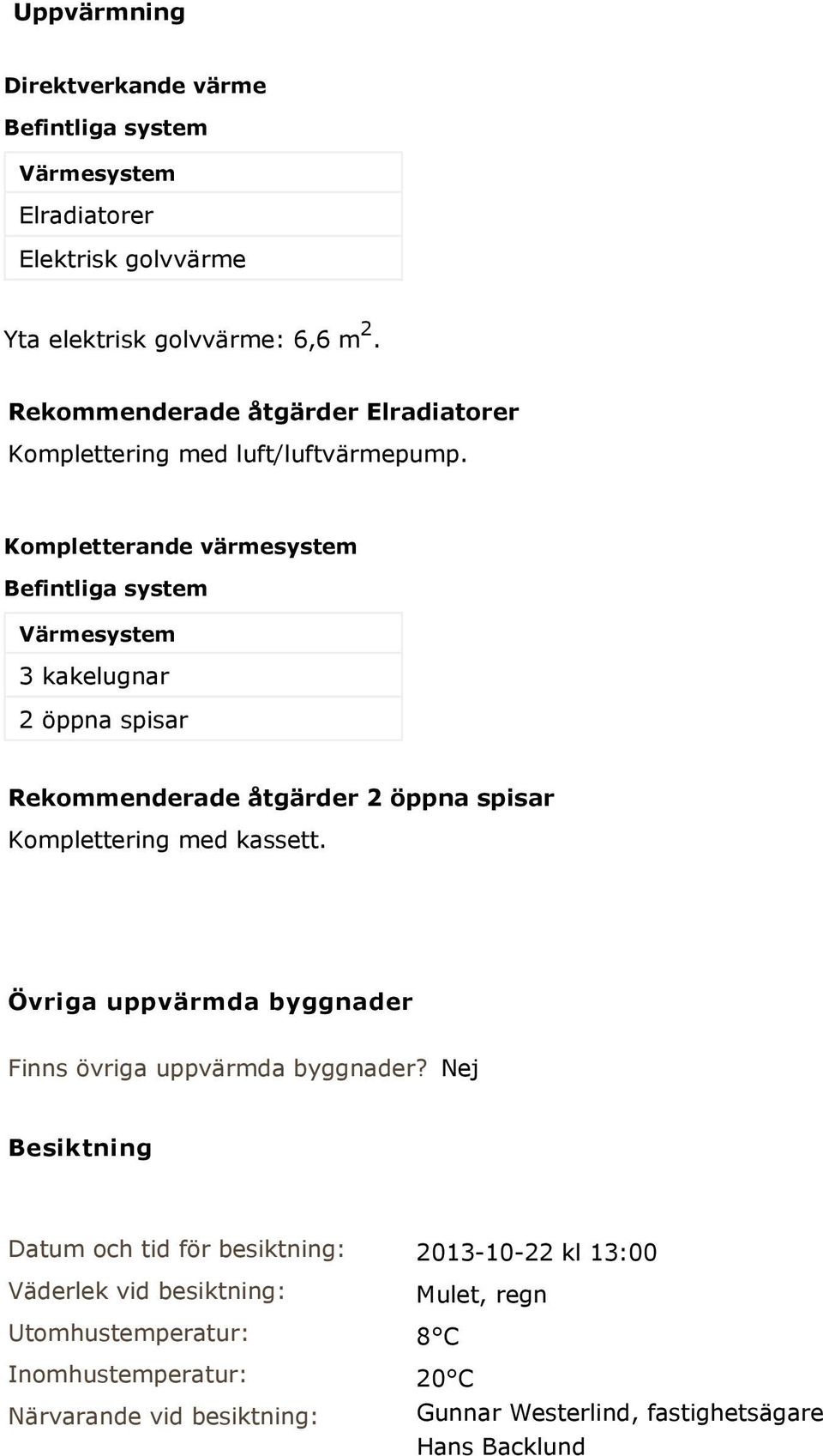 Kompletterande värmesystem Befintliga system Värmesystem 3 kakelugnar 2 öppna spisar Rekommenderade åtgärder 2 öppna spisar Komplettering med kassett.