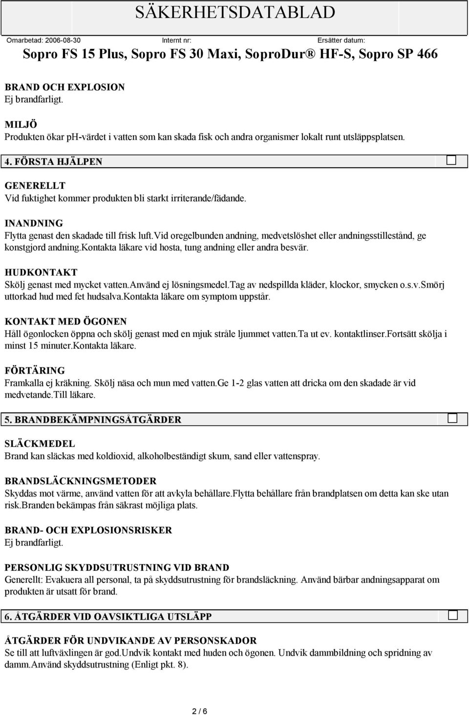 vid oregelbunden andning, medvetslöshet eller andningsstillestånd, ge konstgjord andning.kontakta läkare vid hosta, tung andning eller andra besvär. HUDKONTAKT Skölj genast med mycket vatten.