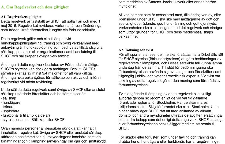 Detta regelverk gäller och ska tillämpas vid hundkapplöpningstävling, träning och övrig verksamhet med anknytning till hundkapplöpning som bedrivs av tillståndsgivna sällskap, personer eller