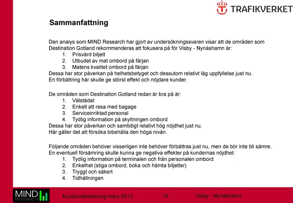 En förbättring här skulle ge störst effekt och nöjdare kunder. De områden som Destination Gotland redan är bra på är: 1. Välstädat 2. Enkelt att resa med bagage 3. Serviceinriktad personal 4.