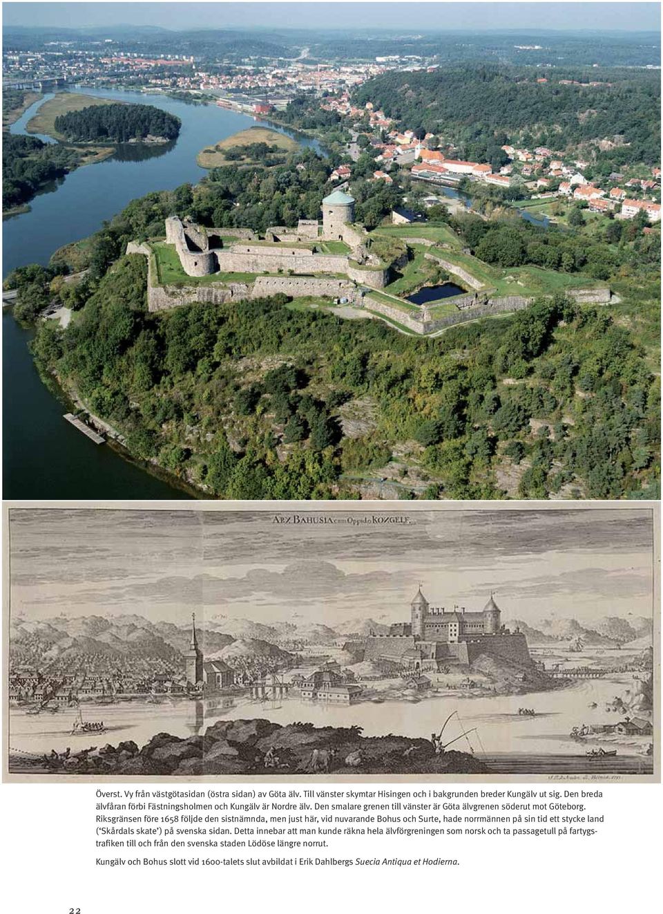 Riksgränsen före 1658 följde den sistnämnda, men just här, vid nuvarande Bohus och Surte, hade norrmännen på sin tid ett stycke land ( Skårdals skate ) på svenska sidan.