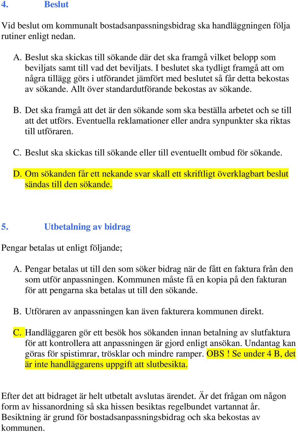 I beslutet ska tydligt framgå att om några tillägg görs i utförandet jämfört med beslutet så får detta bekostas av sökande. Allt över standardutförande bekostas av sökande. B.