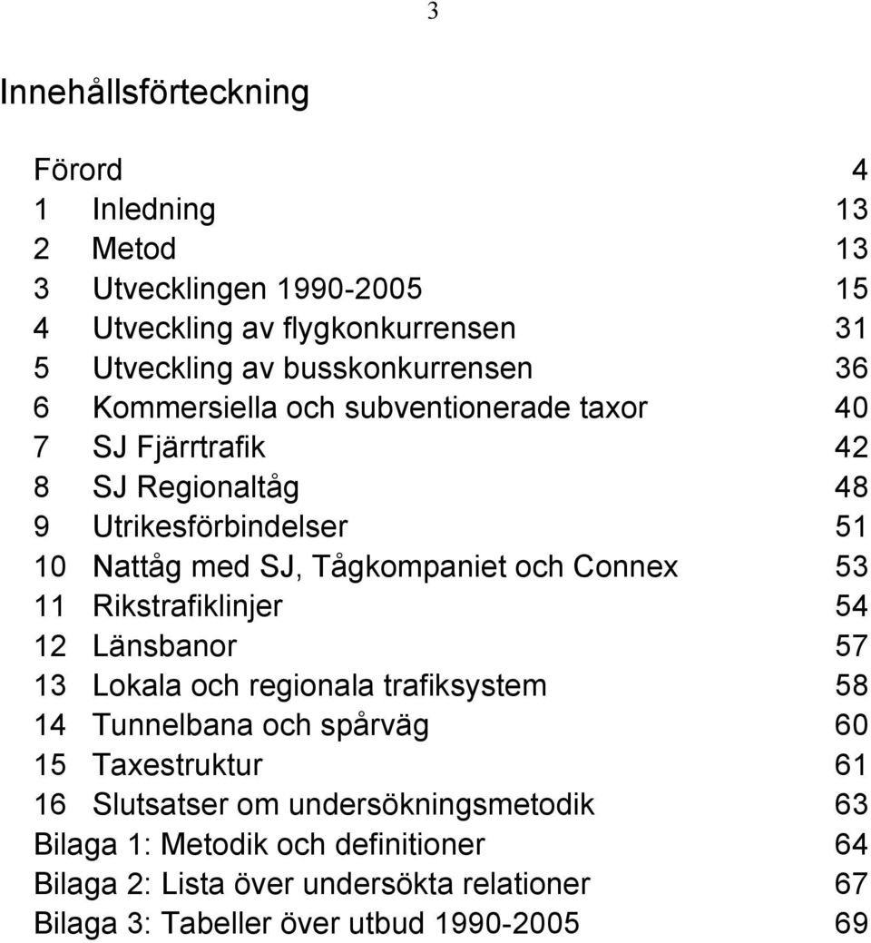 Tågkompaniet och Connex 53 11 Rikstrafiklinjer 54 12 Länsbanor 57 13 Lokala och regionala trafiksystem 58 14 Tunnelbana och spårväg 60 15 Taxestruktur